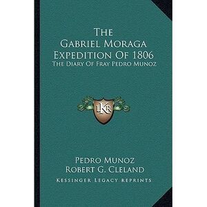 The Gabriel Moraga Expedition Of 1806: The Diary Of Fray Pedro Munoz -- Pedro Mu